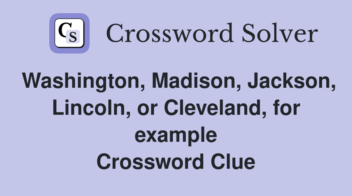 Washington, Madison, Jackson, Lincoln, or Cleveland, for example Crossword Clue