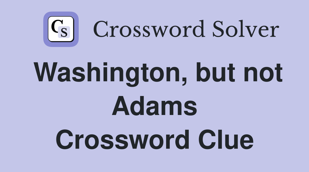 Washington, but not Adams Crossword Clue