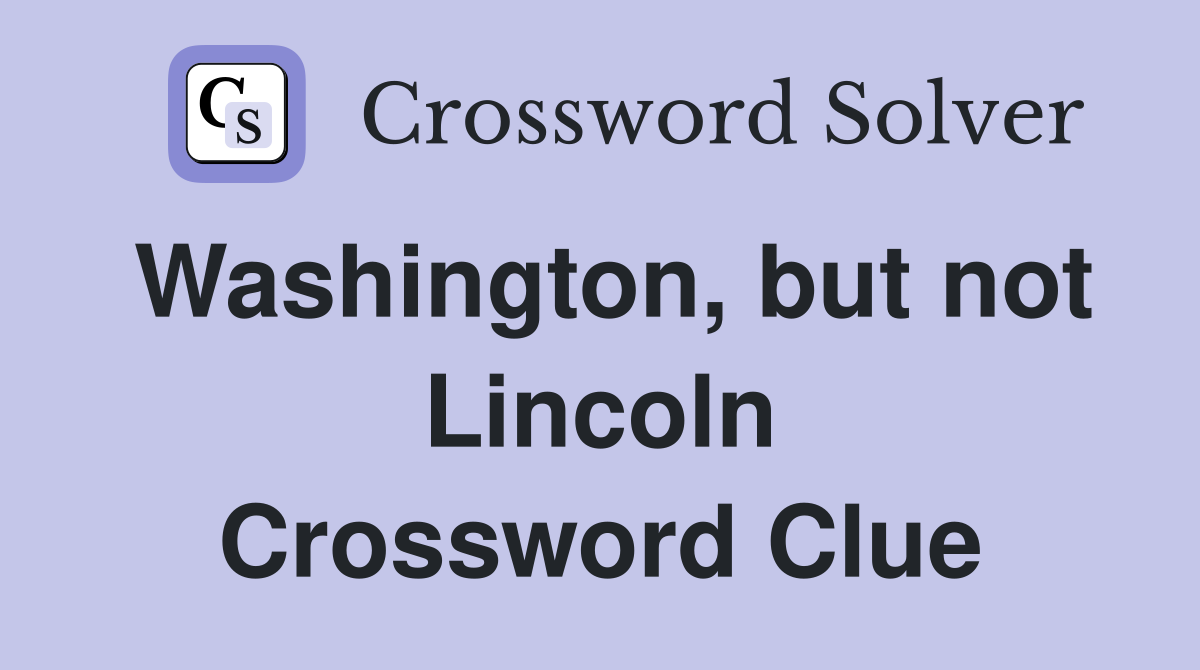 Washington, but not Lincoln Crossword Clue
