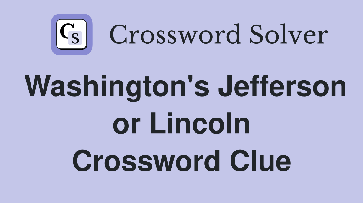 Washington's Jefferson or Lincoln Crossword Clue