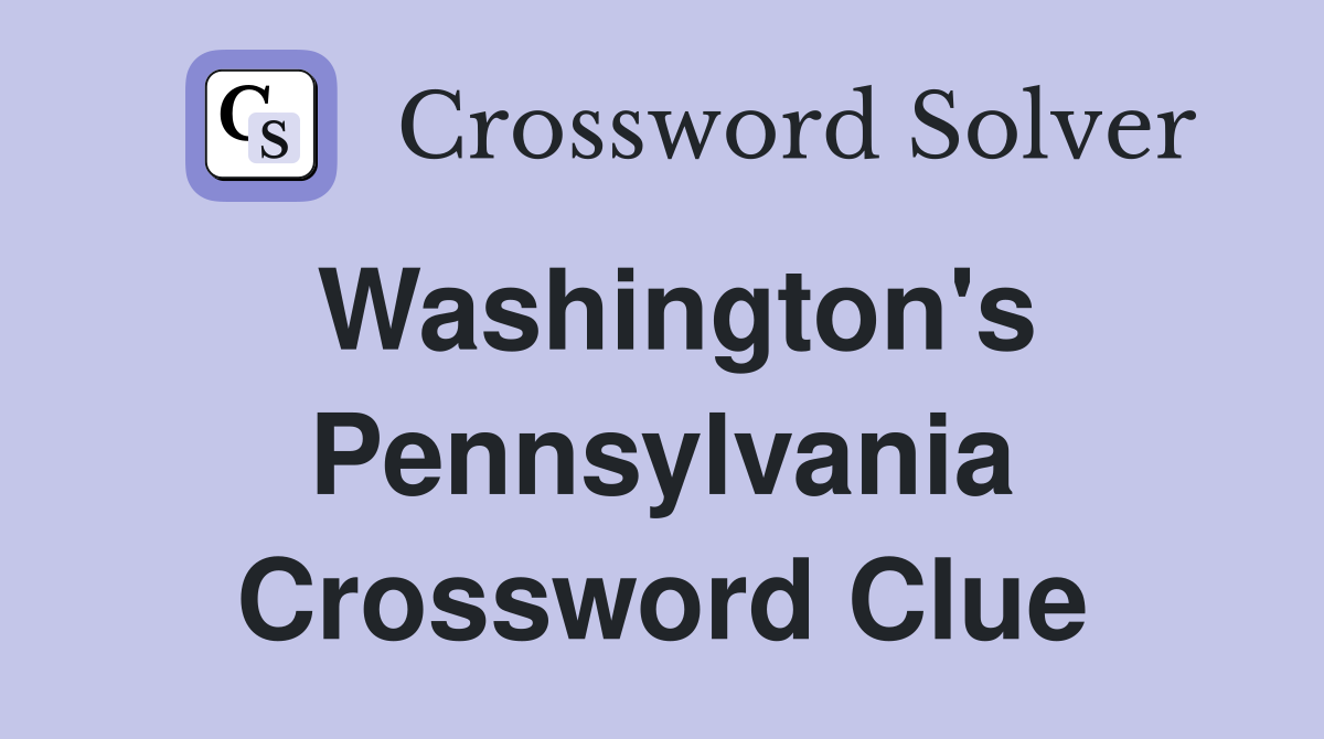 Washington's Pennsylvania Crossword Clue
