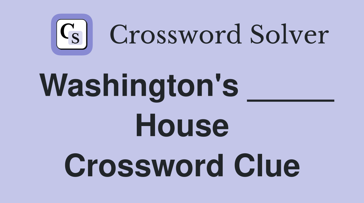 Washington's _____ House Crossword Clue
