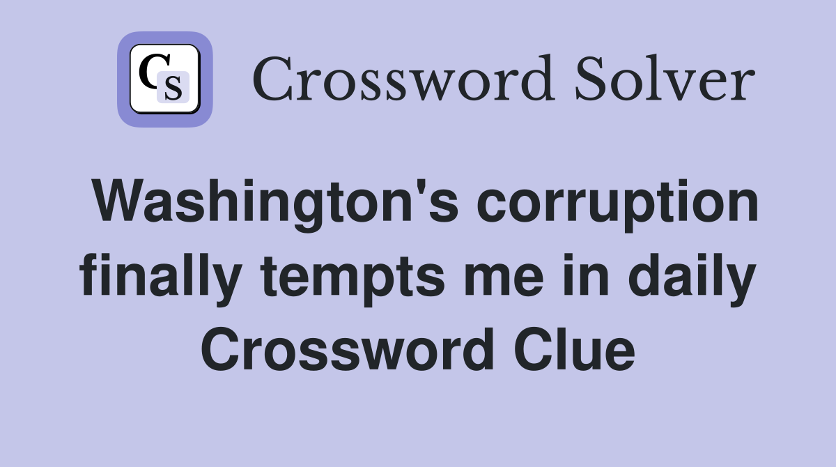 Washington's corruption finally tempts me in daily Crossword Clue
