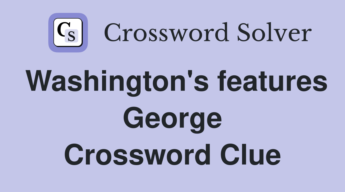 Washington's features George Crossword Clue