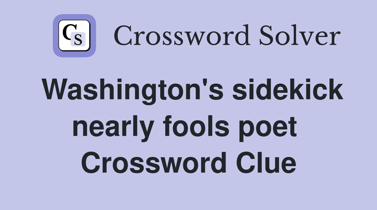 Washington's sidekick nearly fools poet  Crossword Clue