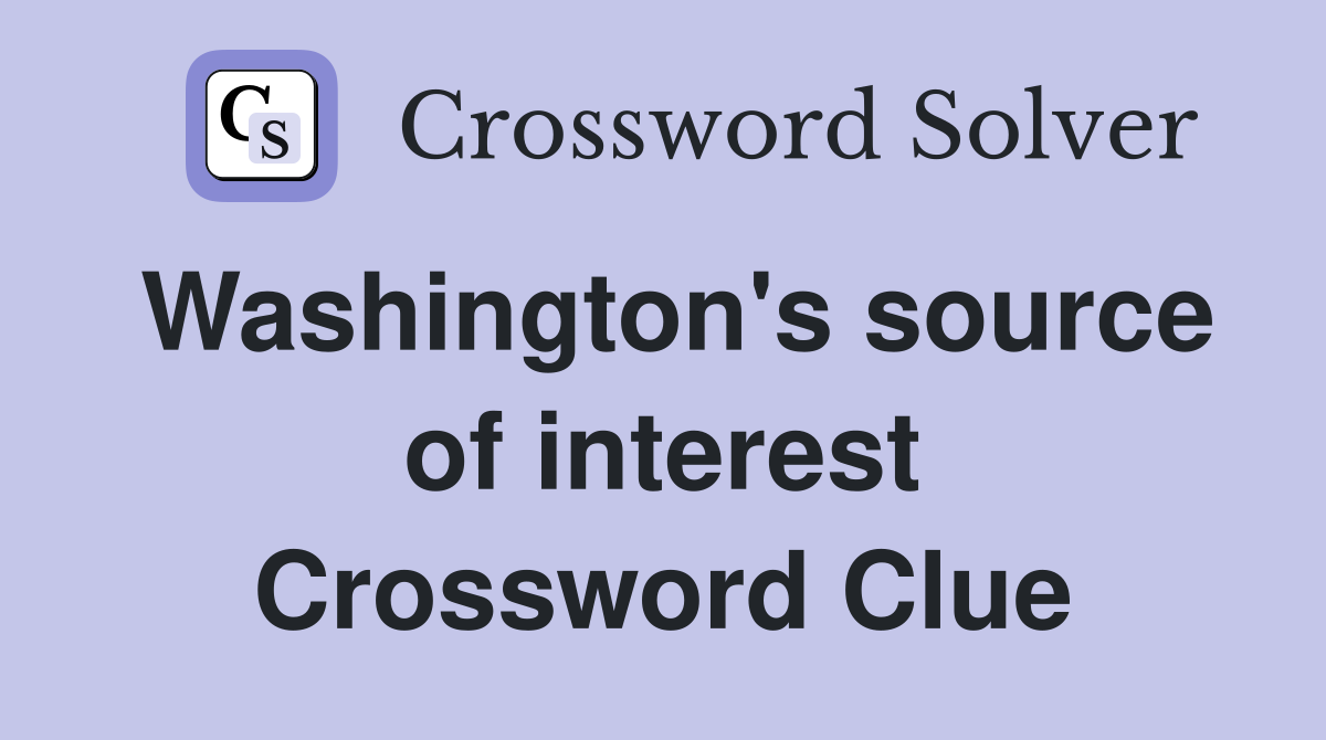 Washington's source of interest Crossword Clue