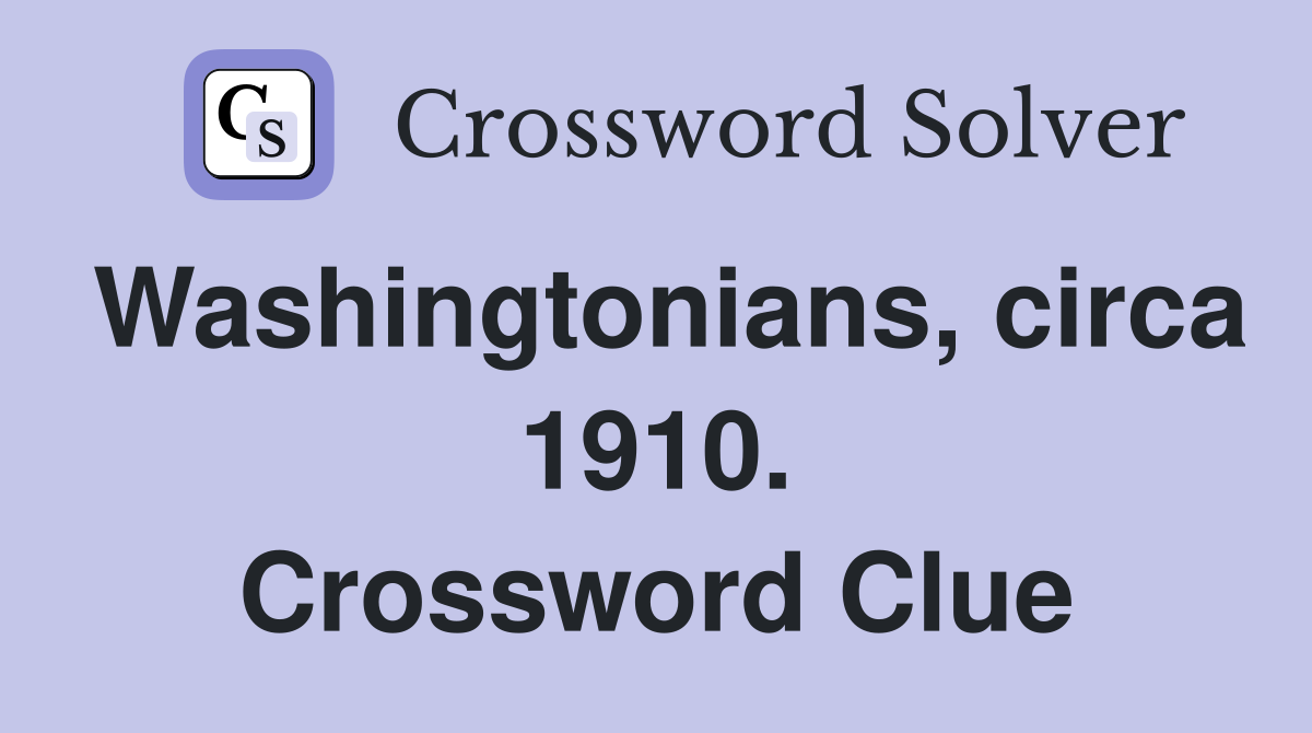 Washingtonians, circa 1910. Crossword Clue