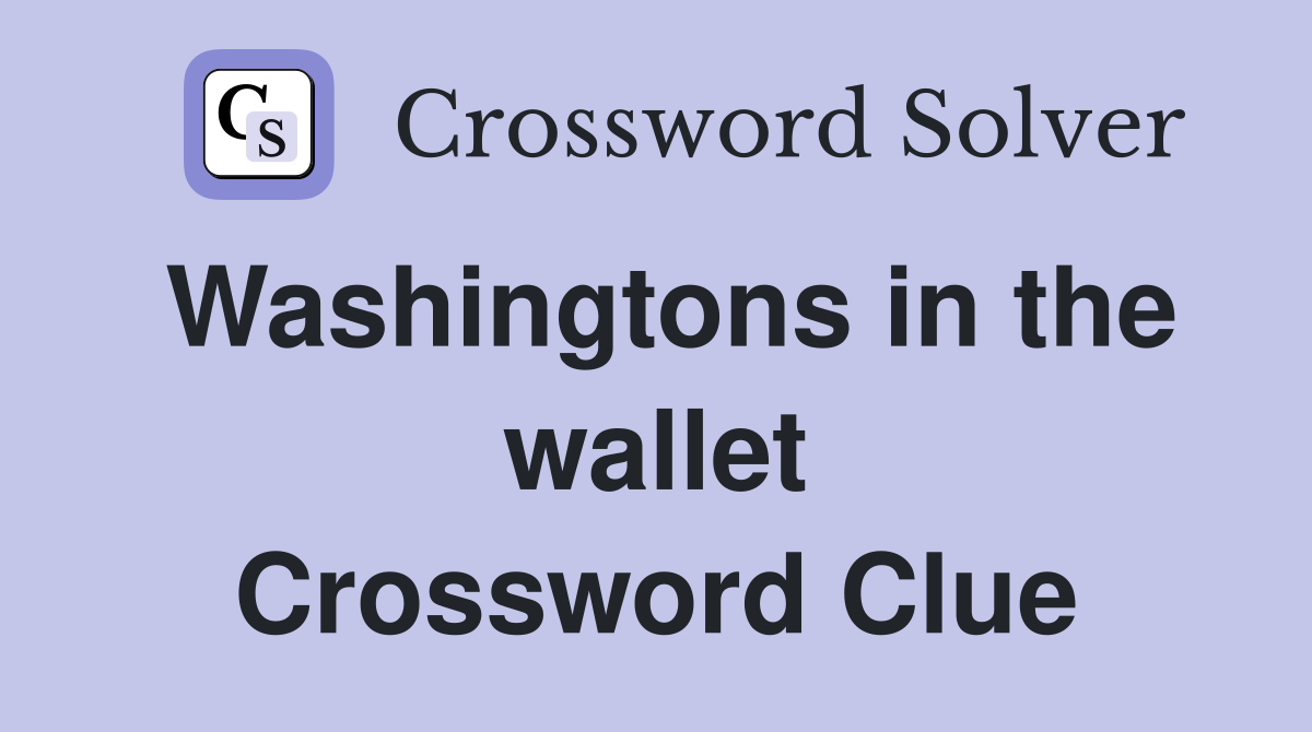 Washingtons in the wallet Crossword Clue