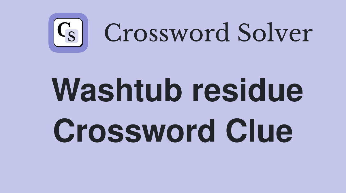 Washtub residue Crossword Clue