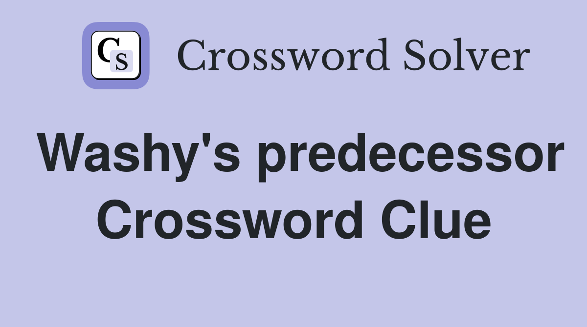 Washy's predecessor Crossword Clue