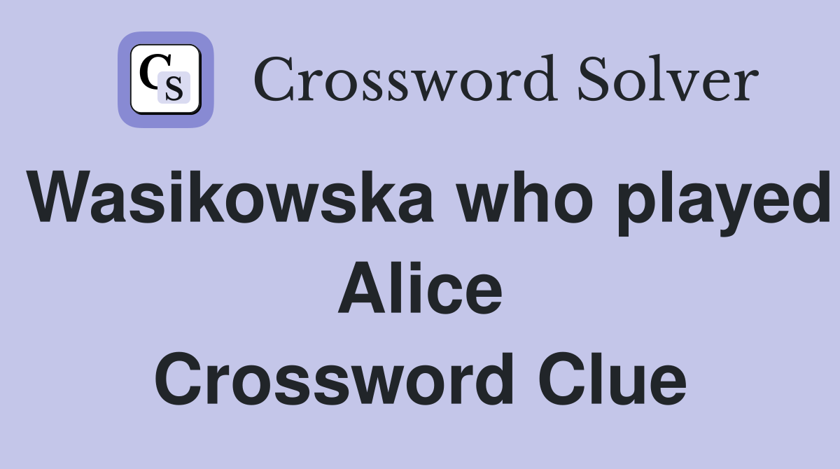 Wasikowska who played Alice Crossword Clue
