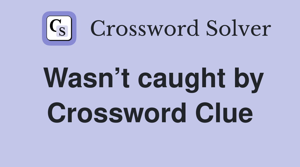 Wasn’t caught by Crossword Clue