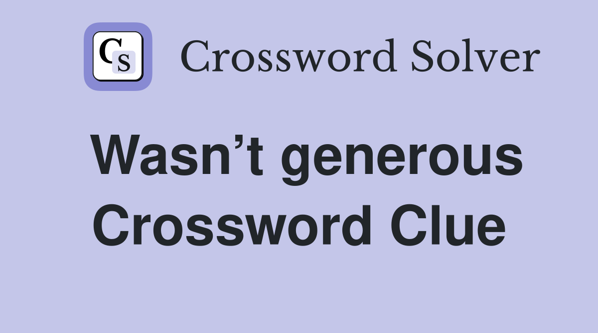 Wasn’t generous Crossword Clue