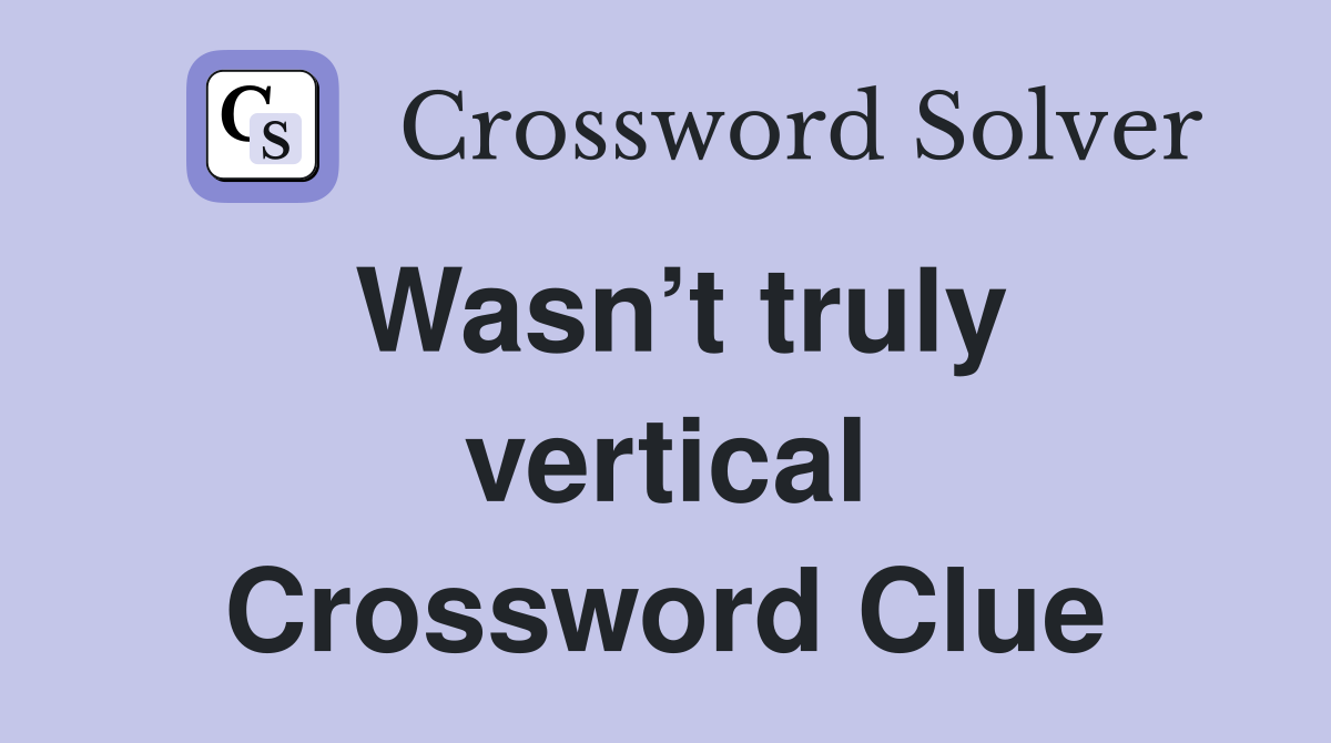 Wasn’t truly vertical Crossword Clue
