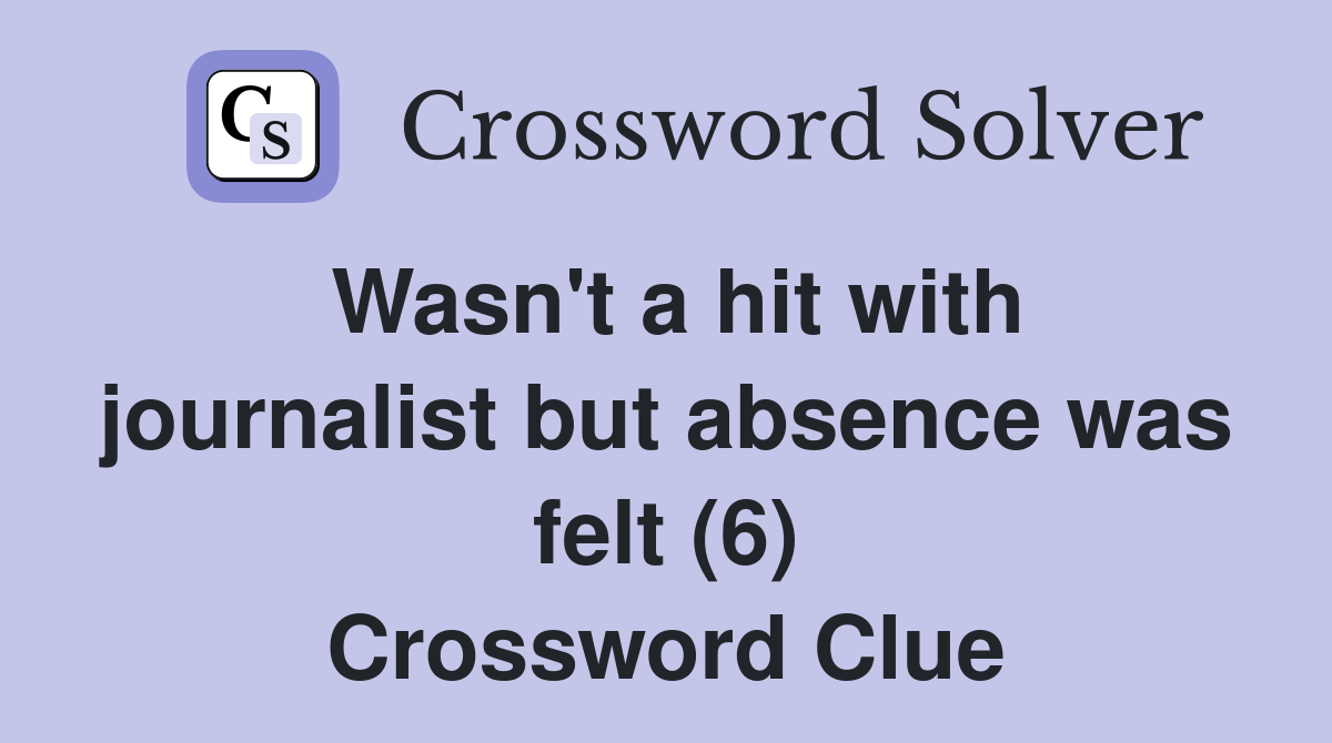 Wasn't a hit with journalist but absence was felt (6) Crossword Clue
