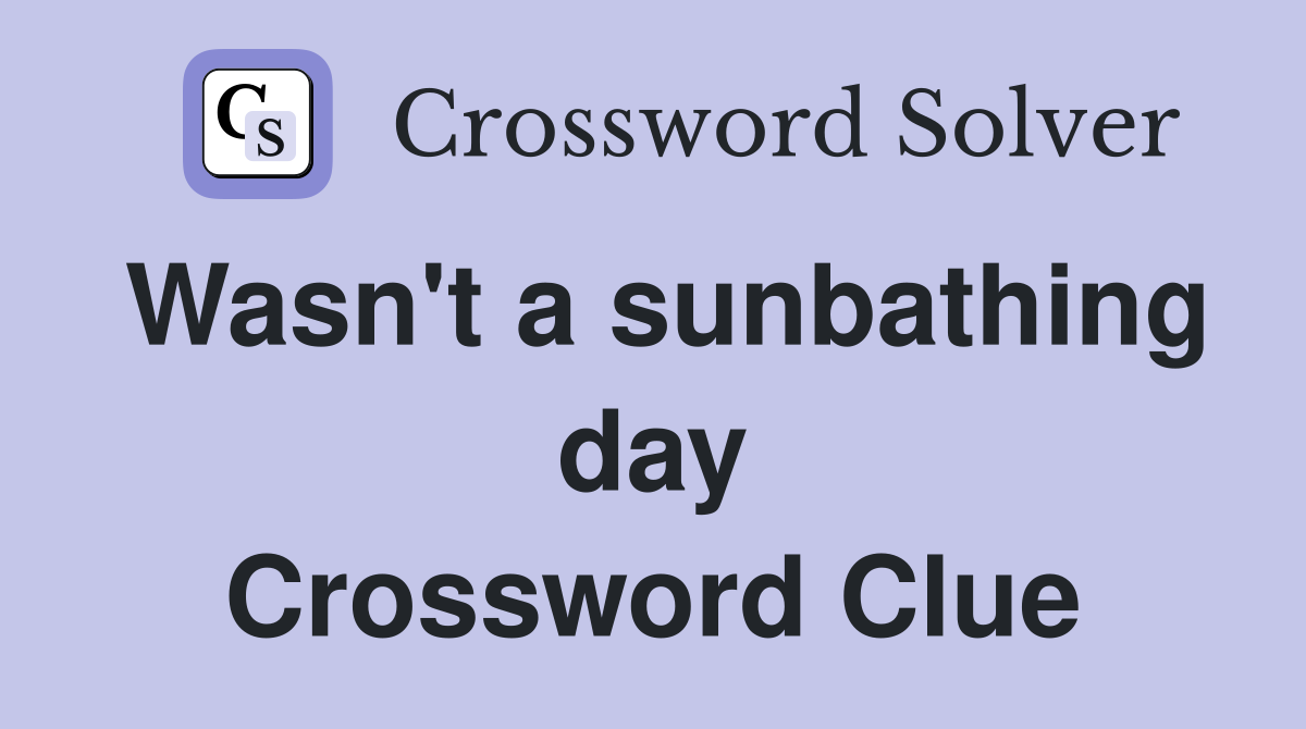 Wasn't a sunbathing day Crossword Clue