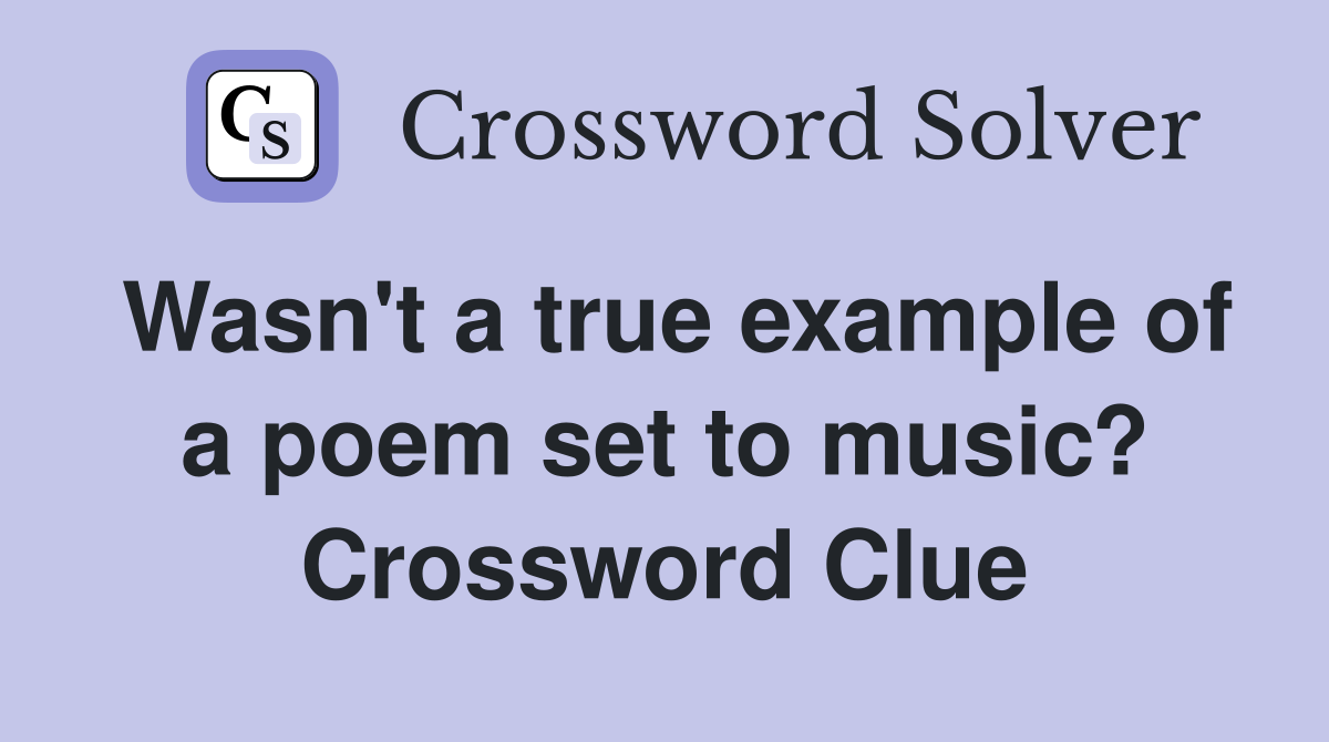 Wasn't a true example of a poem set to music? Crossword Clue