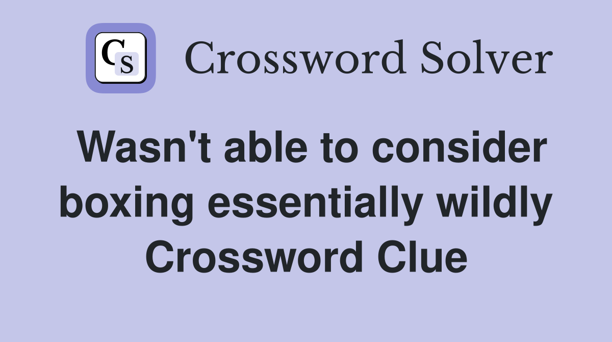 Wasn't able to consider boxing essentially wildly Crossword Clue
