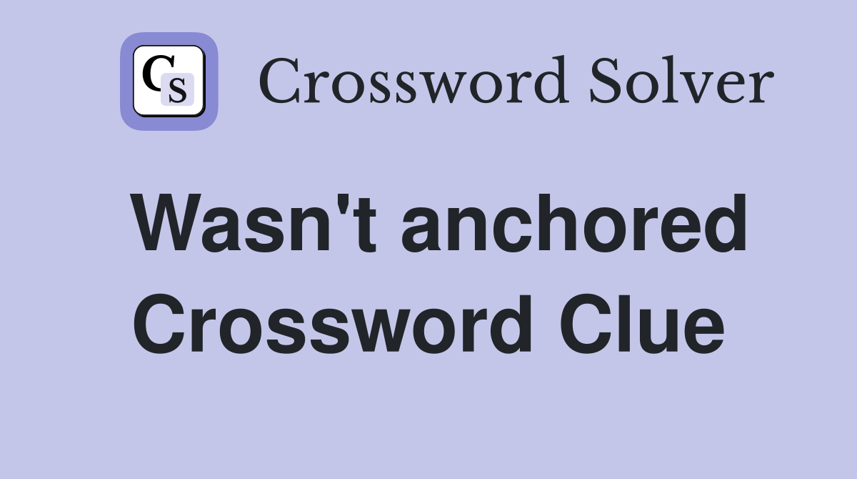 Wasn't anchored Crossword Clue