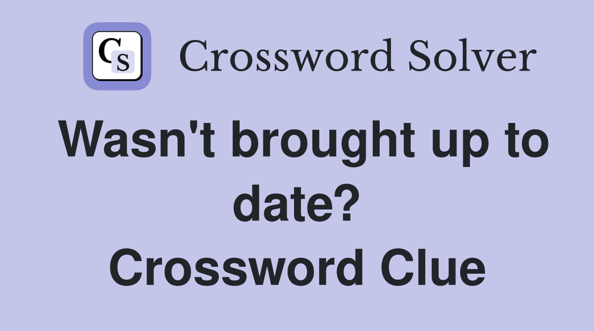 Wasn't brought up to date? Crossword Clue