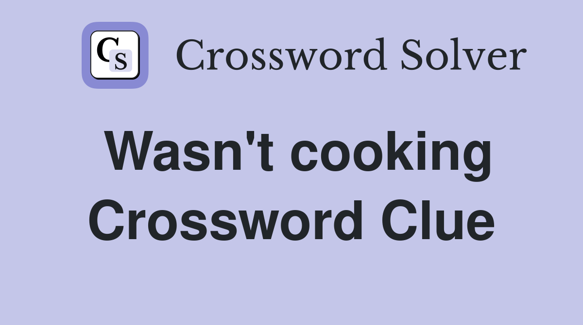Wasn't cooking Crossword Clue