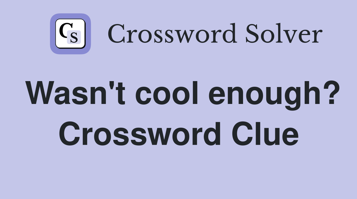 Wasn't cool enough? Crossword Clue