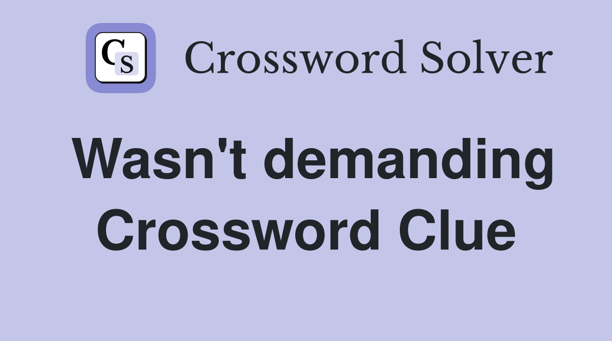 Wasn't demanding Crossword Clue