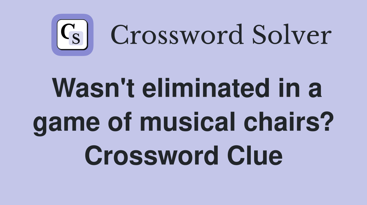 Wasn't eliminated in a game of musical chairs? Crossword Clue