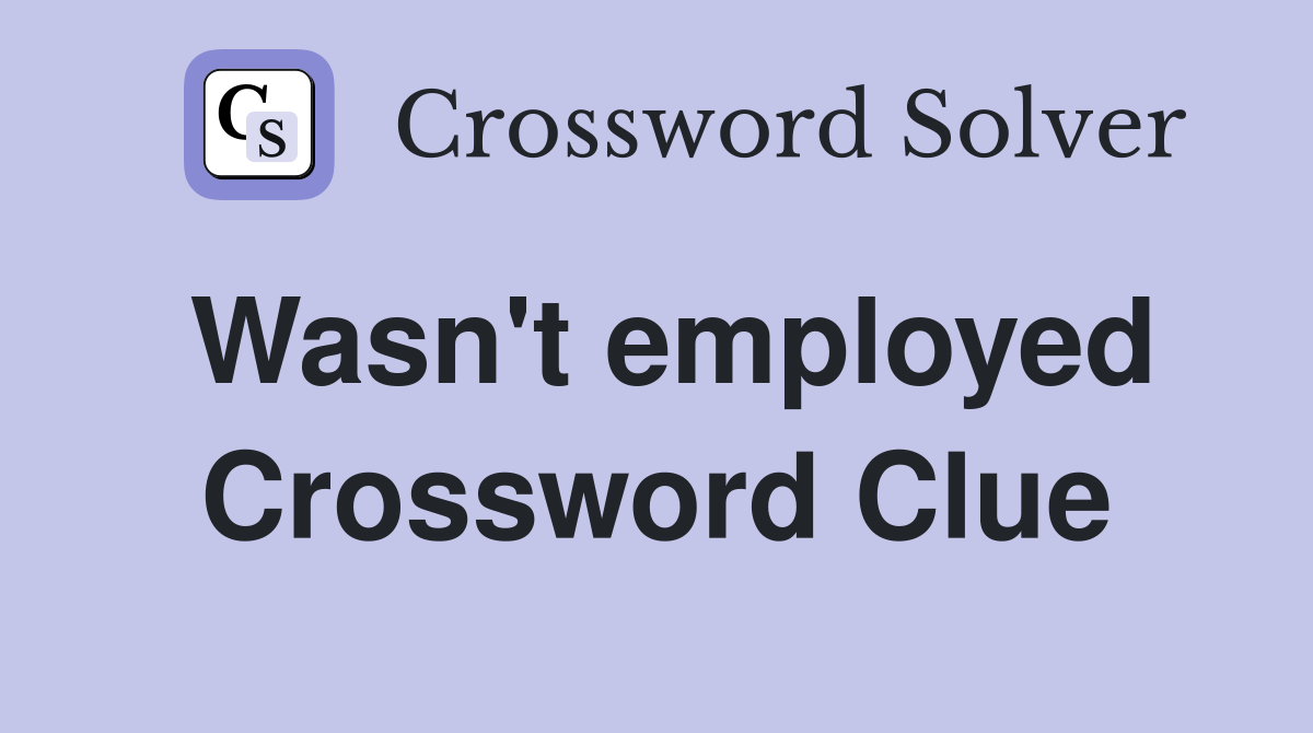 Wasn't employed Crossword Clue