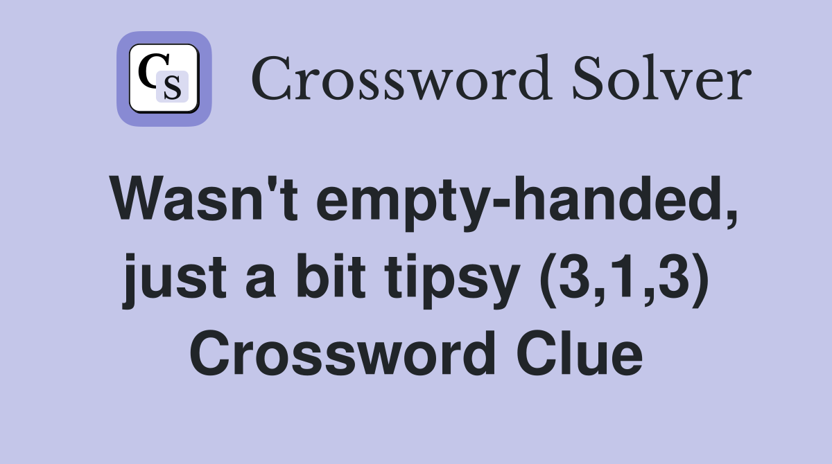 Wasn't empty-handed, just a bit tipsy (3,1,3) Crossword Clue