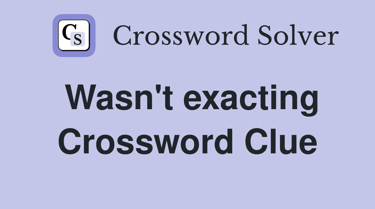 Wasn't exacting Crossword Clue