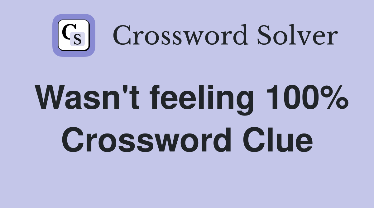 Wasn't feeling 100% Crossword Clue