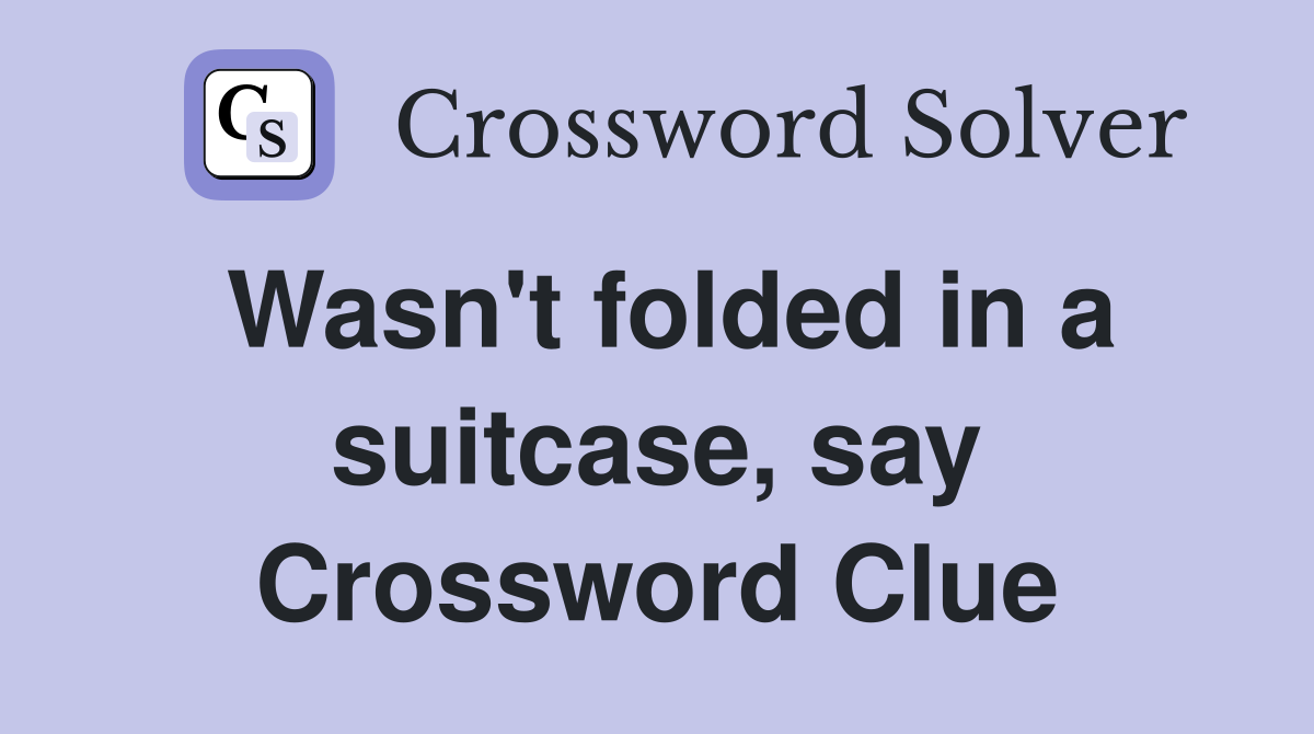 Wasn't folded in a suitcase, say Crossword Clue