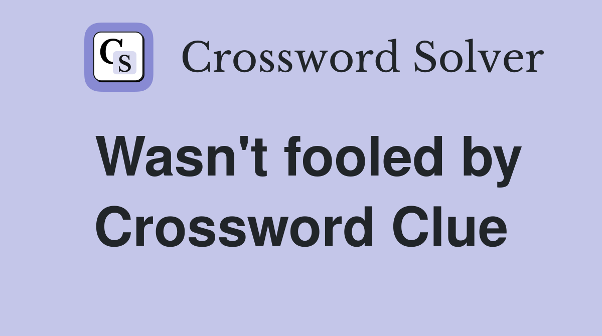 Wasn't fooled by Crossword Clue