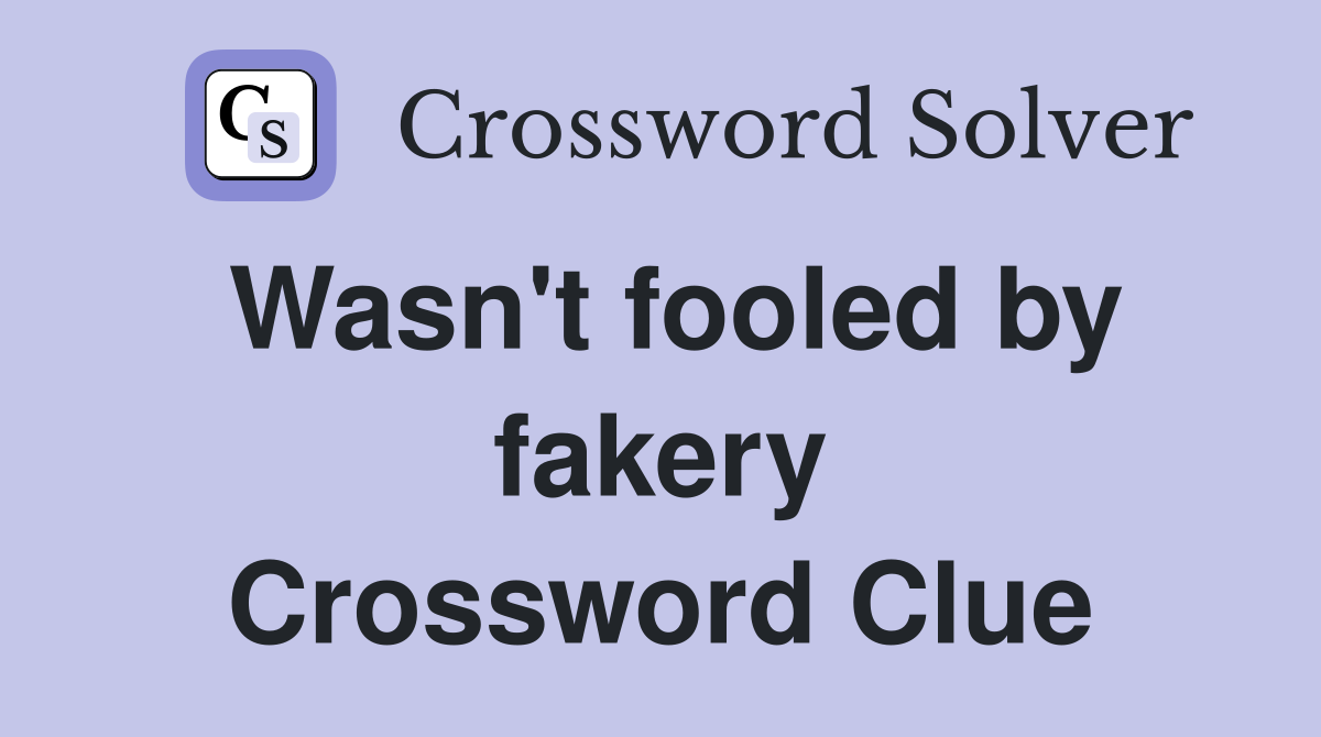 Wasn't fooled by fakery Crossword Clue