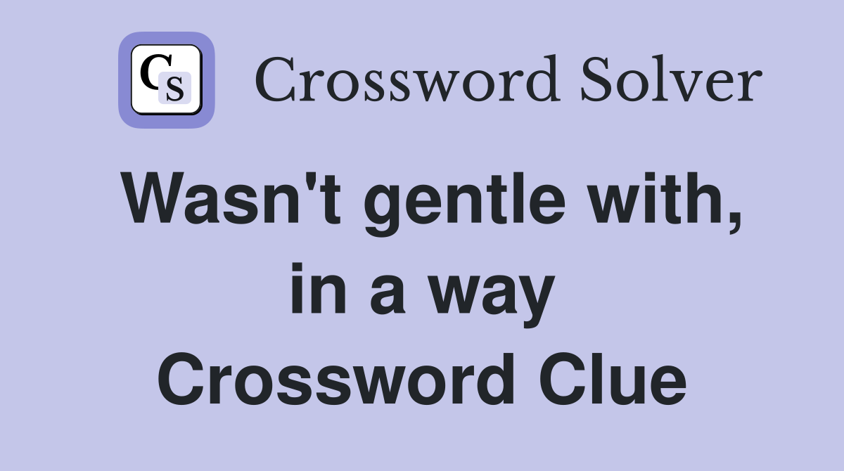 Wasn't gentle with, in a way Crossword Clue