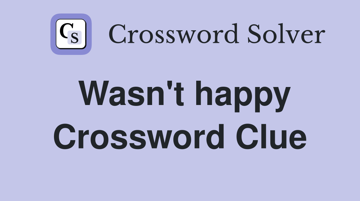 Wasn't happy Crossword Clue