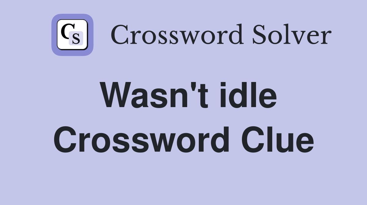 Wasn't idle Crossword Clue