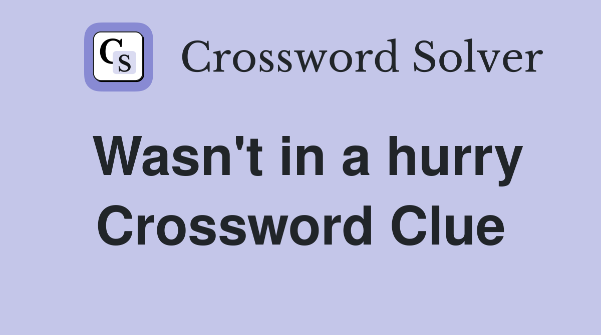Wasn't in a hurry Crossword Clue