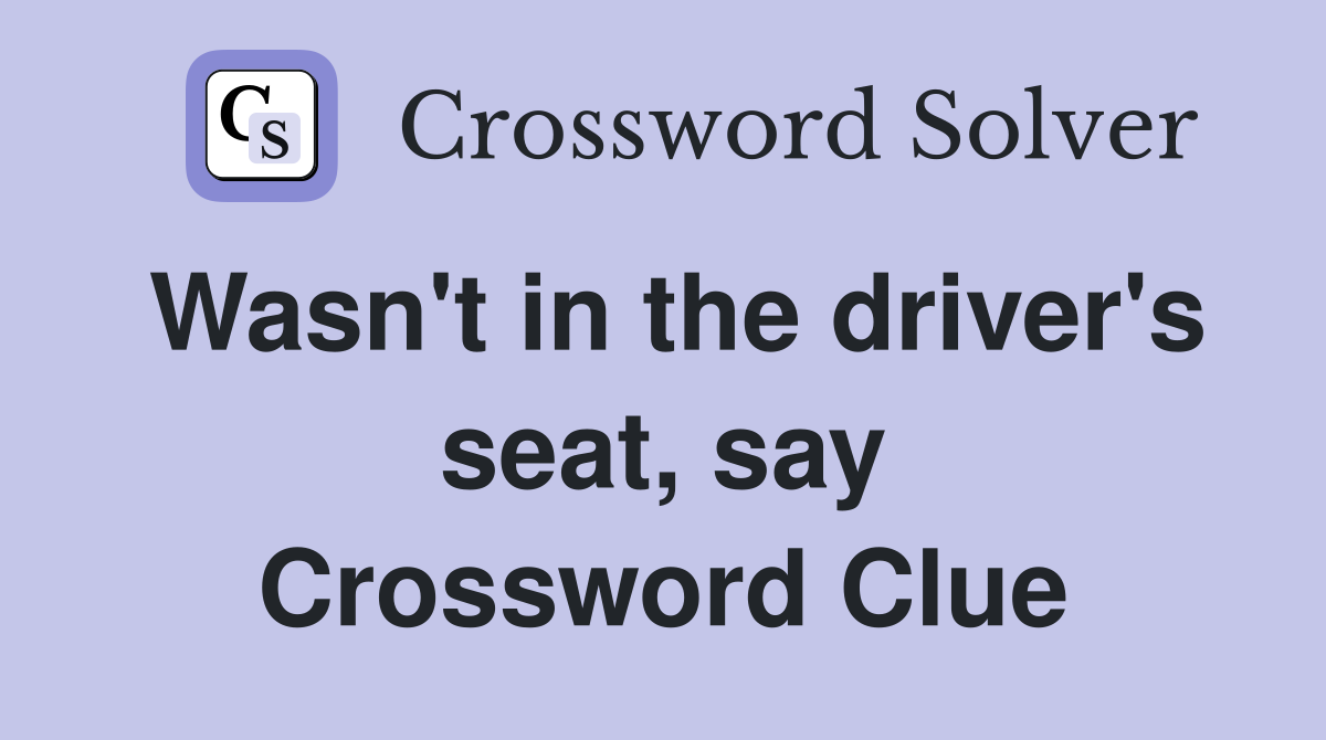 Wasn't in the driver's seat, say Crossword Clue