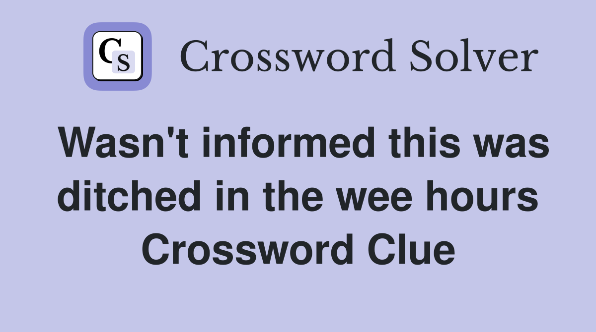 Wasn't informed this was ditched in the wee hours Crossword Clue