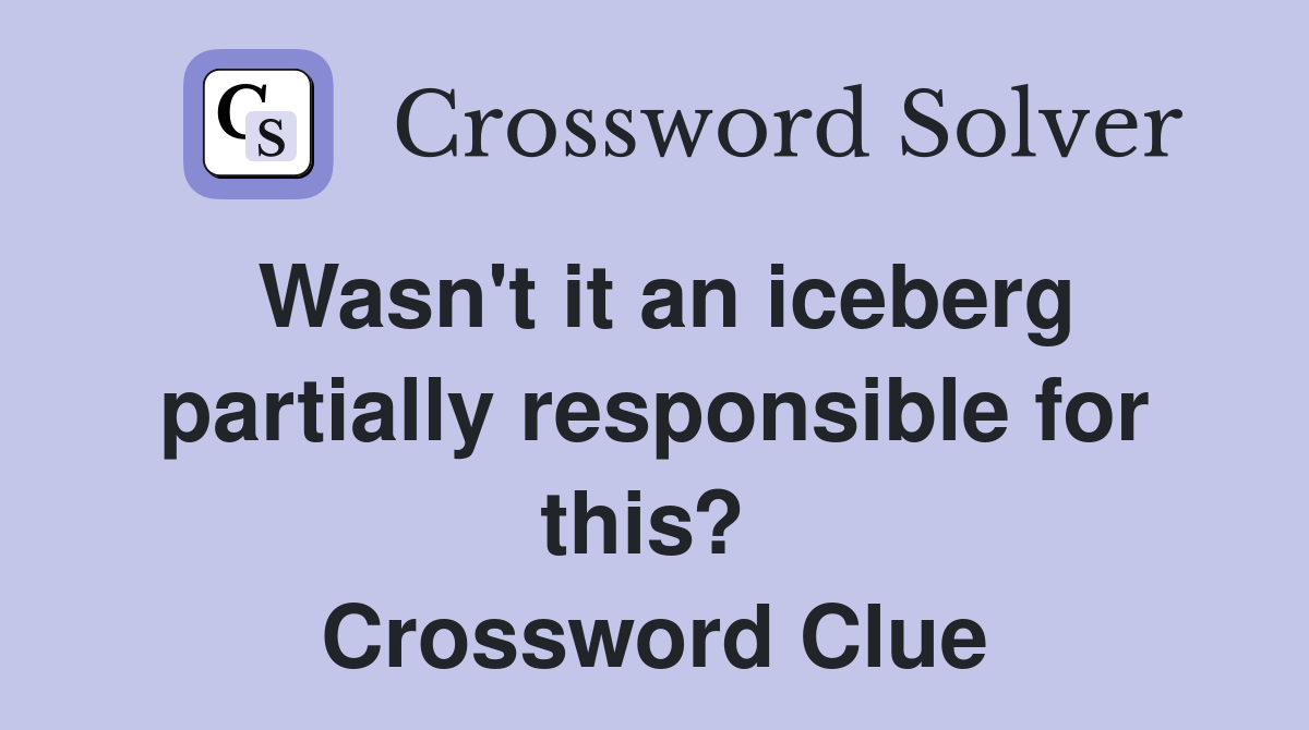 Wasn't it an iceberg partially responsible for this?  Crossword Clue
