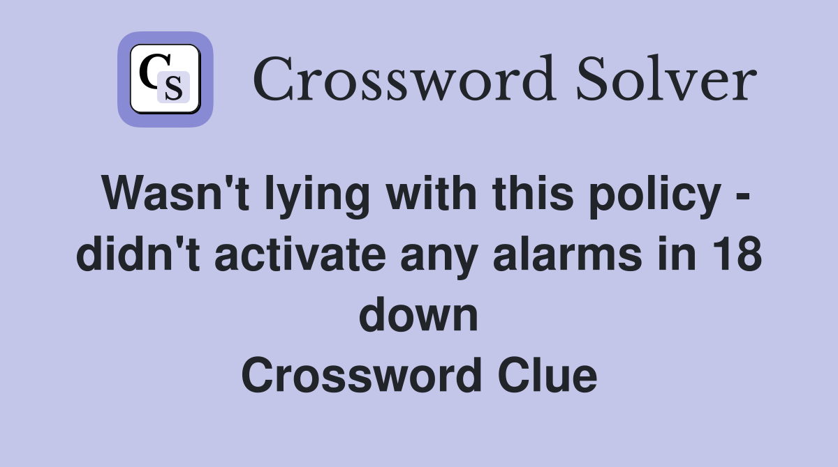 Wasn't lying with this policy - didn't activate any alarms in 18 down Crossword Clue
