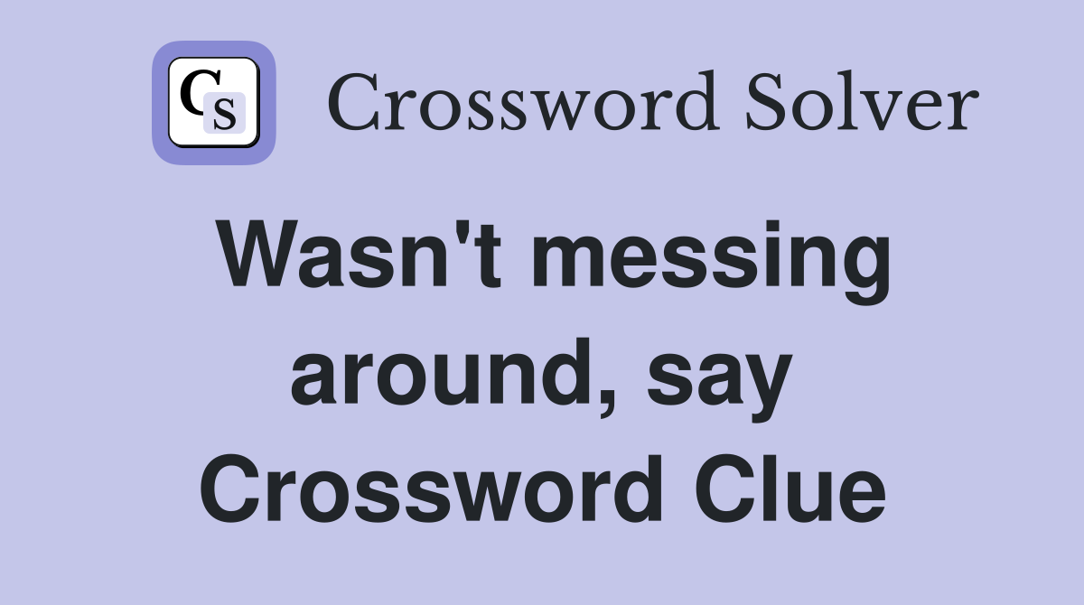 Wasn't messing around, say Crossword Clue