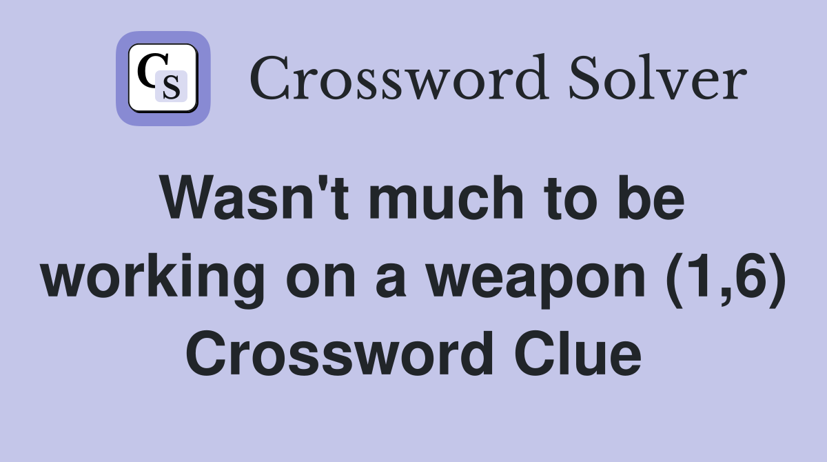 Wasn't much to be working on a weapon (1,6) Crossword Clue