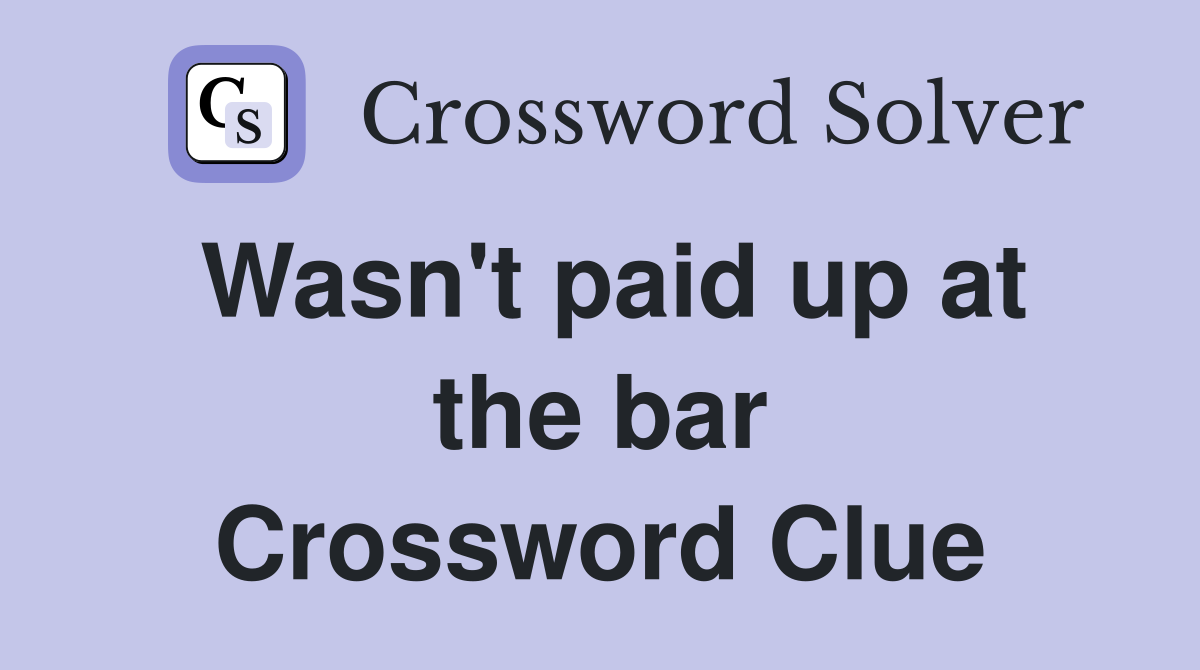 Wasn't paid up at the bar Crossword Clue