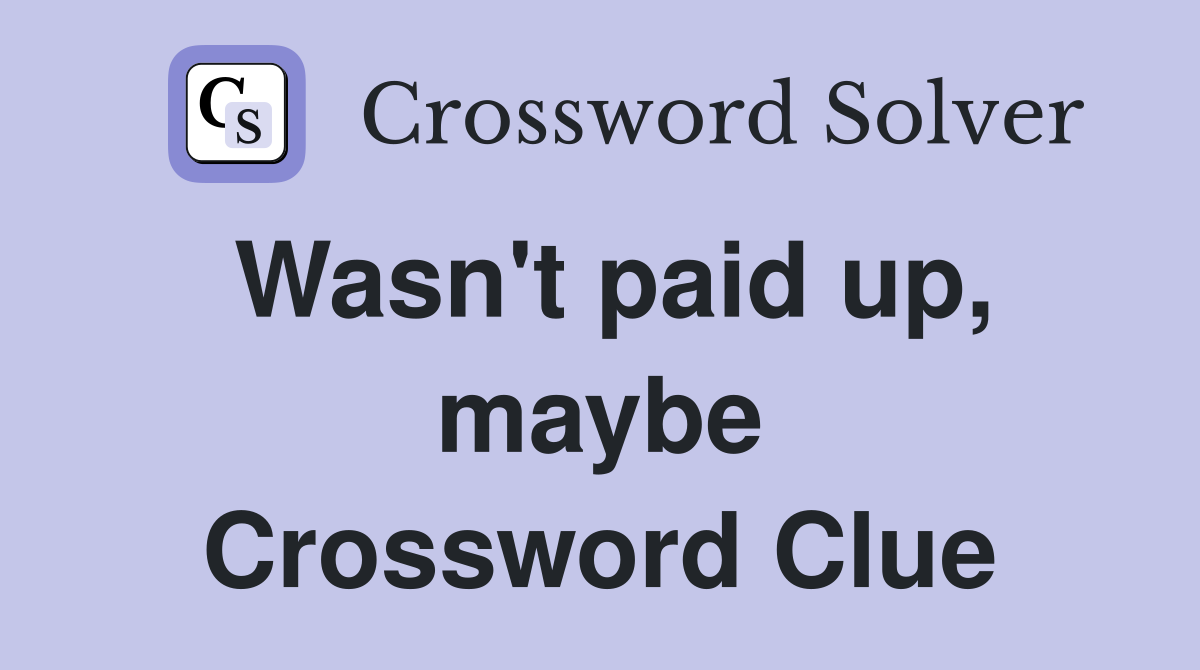 Wasn't paid up, maybe Crossword Clue