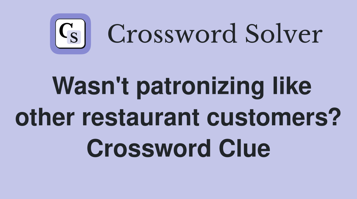 Wasn't patronizing like other restaurant customers? Crossword Clue