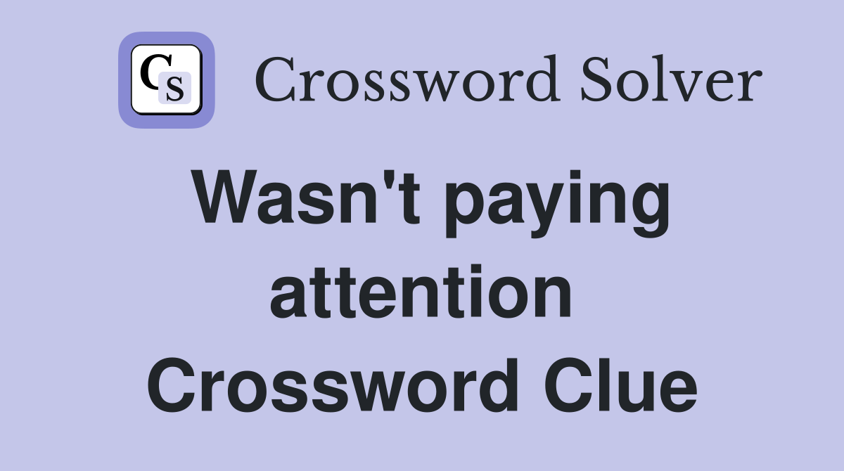 Wasn't paying attention Crossword Clue