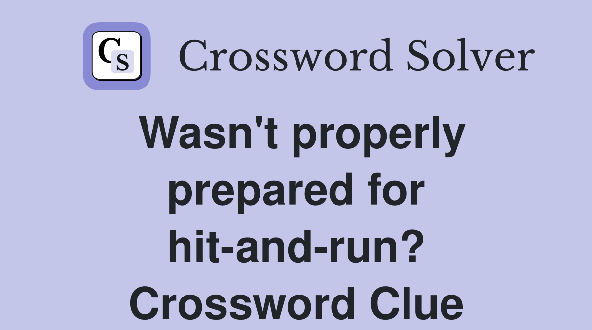 Wasn't properly prepared for hit-and-run? Crossword Clue